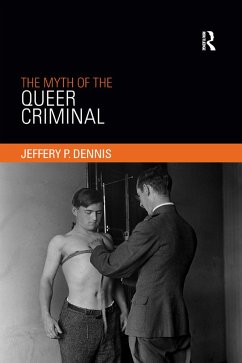 The Myth of the Queer Criminal - Dennis, Jeffery