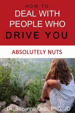 How To Deal With People Who Drive You Absolutely Nuts (eBook, ePUB) - Suzanne Gelb PhD JD, Dr.