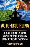 Autodisciplina : Alcance Suas Metas, Tenha Sucesso Na Vida E Desenvolva Força De Vontade E Motivação (eBook, ePUB)