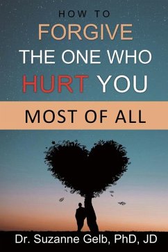 How To Forgive The One Who Hurt You Most Of All (eBook, ePUB) - Suzanne Gelb PhD JD, Dr.