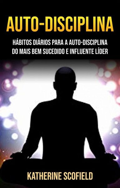 Auto-Disciplina: Hábitos Diários Para A Auto-disciplina Do Mais Bem Sucedido E Influente Líder (eBook, ePUB) Auto-Disciplina: Hábitos Diários Para A Auto-disciplina Do Mais Bem Sucedido E Influente Líder (eBook, ePUB)