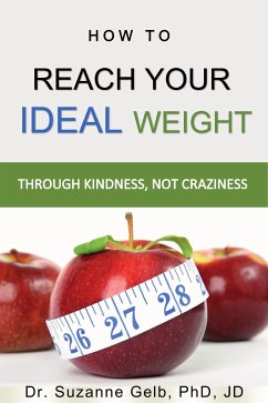 How To Reach Your Ideal Weight Through Kindness, Not Craziness (eBook, ePUB) - Suzanne Gelb PhD JD, Dr.