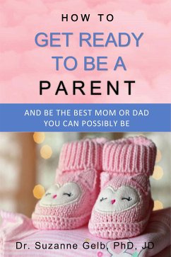 How To Get Ready To Be A Parent (eBook, ePUB) - Suzanne Gelb PhD JD, Dr.