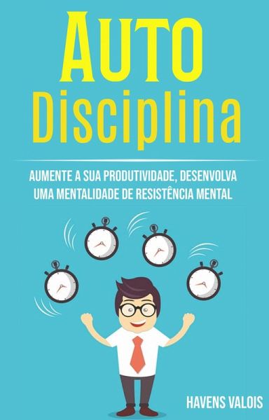 Auto Disciplina: Aumente A Sua Produtividade, Desenvolva Uma Mentalidade De Resistência Mental (eBook, ePUB) Auto Disciplina: Aumente A Sua Produtividade, Desenvolva Uma Mentalidade De Resistência Mental (eBook, ePUB)