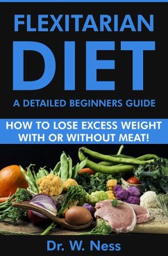 Flexitarian Diet: A Detailed Beginners Guide (How to Lose Excess Weight with or Without Meat) (eBook, ePUB) - Ness, W.