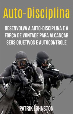 Auto-disciplina: Desenvolva A Auto-disciplina E A Força De Vontade Para Alcançar Seus Objetivos E Autocontrole (eBook, ePUB) - Johnston, Patrik