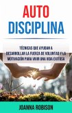Auto-Disciplina: Técnicas Que Ayudan A Desarrollar La Fuerza De Voluntad Y La Motivación Para Vivir Una Vida Exitosa (eBook, ePUB)