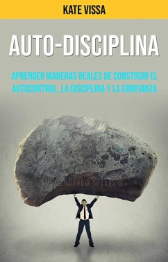 Auto-Disciplina: Aprender Maneras Reales De Construir El Autocontrol, La Disciplina Y La Confianza (eBook, ePUB) - Vissa, Kate