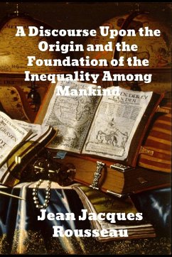 A Discourse Upon The Origin And The Foundation Of The Inequality Among Mankind - Rousseau, Jean Jacques