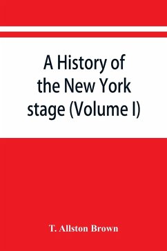 A history of the New York stage from the first performance in 1732 to 1901 (Volume I) - Allston Brown, T.