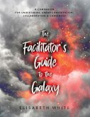The Facilitator's Guide to the Galaxy: A Companion for Undertaking Group Conversation, Collaboration & Consensus