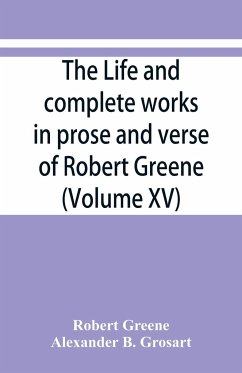 The life and complete works in prose and verse of Robert Greene (Volume XV) - Greene, Robert; Grosart, Alexander B.