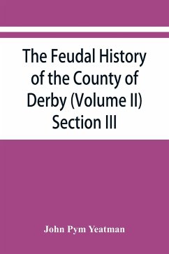 The feudal history of the County of Derby; (chiefly during the 11th, 12th, and 13th centuries) (Volume II) Section III. - Pym Yeatman, John