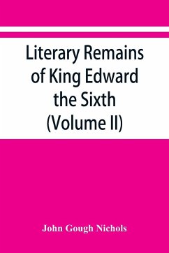 Literary remains of King Edward the Sixth. Edited from his autograph manuscripts, with historical notes and a biographical memoir (Volume II) - Gough Nichols, John