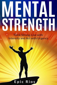 Mental Strength: Think Strong, Live with Intensity and Act with Urgency (eBook, ePUB) - Rios, Epic