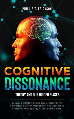 Cognitive Dissonance Theory and our Hidden Biases: Uncover Common Thinking Errors, Discover the Connection Between Motivational and Dissonance Processes and Logically Assess Foolish Beliefs (eBook, ePUB) - Erickson, Phillip T.