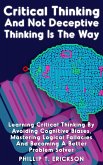 Critical Thinking And Not Deceptive Thinking Is The Way: Learn Critical Thinking By Avoiding Cognitive Biases, Mastering Logical Fallacies And Becoming A Better Problem Solver (eBook, ePUB)