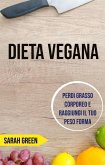 Dieta Vegana: Perdi Grasso Corporeo E Raggiungi Il Tuo Peso Forma (eBook, ePUB)