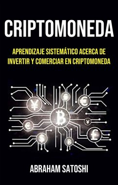 Criptomoneda: Aprendizaje Sistemático Acerca De Invertir Y Comerciar En Criptomoneda (eBook, ePUB) - Satoshi, Abraham