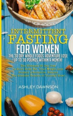 Intermittent Fasting For Women: The 30 Day Whole Foods Adventure Lose Up to 30 Pounds Within A Month!: The Ultimate 30 Day Diet to Burn Body Fat. Your - Dawnson, Ashley