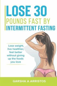 Lose 30 pounds fast by intermittent fasting: How to keep weight off The natural way, live healthier, without giving up the foods you love - Arristos, Garsha