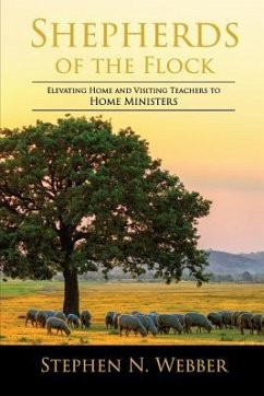 Shepherds of the Flock: Elevating Home and Visiting Teachers to Home Ministers - Webber, Stephen N.