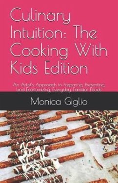 Culinary Intuition: The Cooking With Kids Edition: An Artist's Approach to Preparing, Presenting, and Economizing, Everyday, Familiar Food - Giglio, Monica