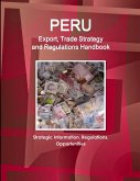 Peru Export, Trade Strategy and Regulations Handbook - Strategic Information, Regulations, Opportunities