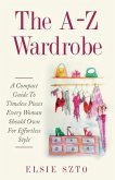The A-Z Wardrobe: A Compact Guide To Timeless Pieces Every Woman Should Own For Effortless Style