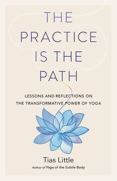 The Practice Is the Path: Lessons and Reflections on the Transformative Power of Yoga - Little, Tias