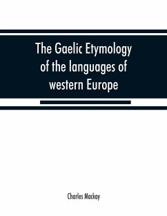 The Gaelic etymology of the languages of western Europe and more especially of the English and Lowland Scotch, and their slang, cant, and colloquial dialects - Mackay, Charles
