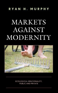 Markets against Modernity - Murphy, Ryan H.