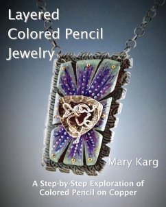 Layered Colored Pencil Jewelry: A Step-by-Step Exploration of Colored Pencil on Copper - Karg, Mary H.