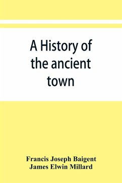 A history of the ancient town and manor of Basingstoke in the county of Southampton; with a brief account of the siege of Basing House, A. D. 1643-1645 - Joseph Baigent, Francis; Millard, James Elwin