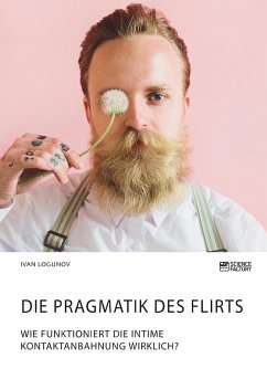 Die Pragmatik des Flirts. Wie funktioniert die intime Kontaktanbahnung wirklich? - Logunov, Ivan