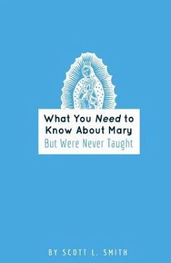 What You Need to Know About Mary: But Were Never Taught - Smith, Scott L.