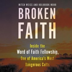 Broken Faith: Inside the Word of Faith Fellowship, One of America's Most Dangerous Cults - Weiss, Mitch; Mohr, Holbrook