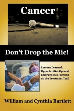 Cancer: Don't Drop the Mic!: Lessons Learned, Opportunities Opened, and Purposes Pursued on the Treatment Trail - Bartlett, Cynthia; Bartlett, William