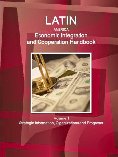 Latin America Economic Integration and Cooperation Handbook Volume 1 Strategic Information, Organizations and Programs - Ibp, Inc.