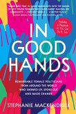 In Good Hands: Remarkable Female Politicians from Around the World Who Showed Up, Spoke Out and Made Change