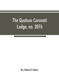 The Quatuor Coronati Lodge, no.2076, of ancient, free and accepted masons, London - Roderick H. Baxter, Bro.