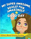 My Super Awesome, Really Fun, Amazingly Good Day: A Story About Staying Positive