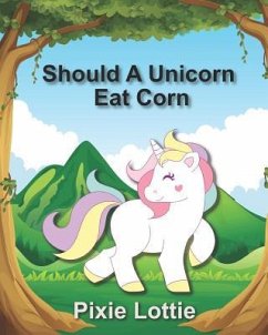 Should A Unicorn Eat Corn: Children's Picture Book - Lottie, Pixie