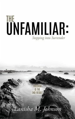 The Unfamiliar: Stepping into Surrender: Freedom is the end result - Johnson, Lanisha M.
