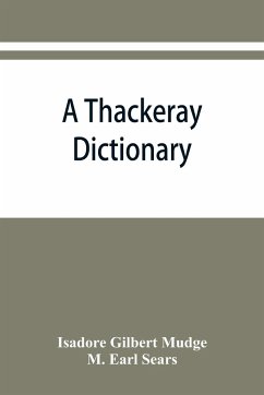 A Thackeray dictionary; the characters and scenes of the novels and short stories alphabetically arranged - Gilbert Mudge, Isadore; Sears, M. Earl