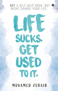 Life Sucks. Get Used To It.: NOT a Self-Help Book. But Might Change your Life. - Zubair, Mohamed