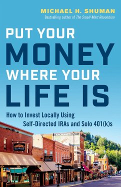 Put Your Money Where Your Life Is: How to Invest Locally Using Self-Directed IRAs and Solo 401(K)s - Shuman, Michael H.