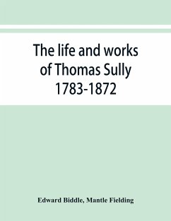 The life and works of Thomas Sully 1783-1872 - Biddle, Edward; Fielding, Mantle