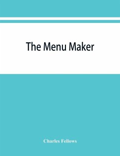 The menu maker; suggestions for selecting and arranging menus for hotels and restaurants, with object of changing from day to day to give continuous variety of foods in season - Fellows, Charles