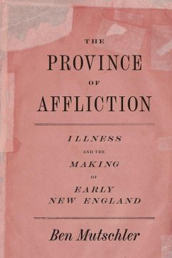 The Province of Affliction: Illness and the Making of Early New England - Mutschler, Ben